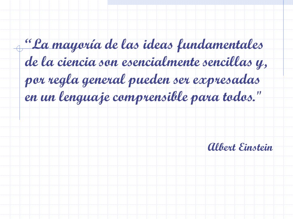 La mayoría de las ideas fundamentales de la ciencia son esencialmente sencillas y, por regla general pueden ser expresadas en un lenguaje comprensible para todos.