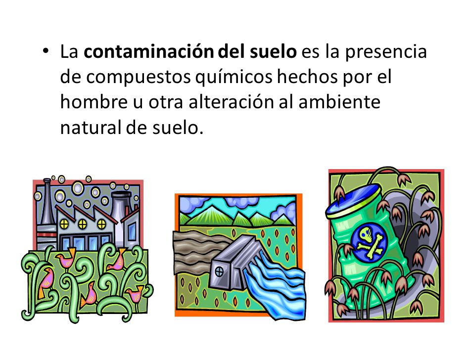 La contaminación del suelo es la presencia de compuestos químicos hechos por el hombre u otra alteración al ambiente natural de suelo.