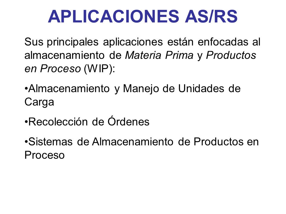 APLICACIONES AS/RS Sus principales aplicaciones están enfocadas al almacenamiento de Materia Prima y Productos en Proceso (WIP):
