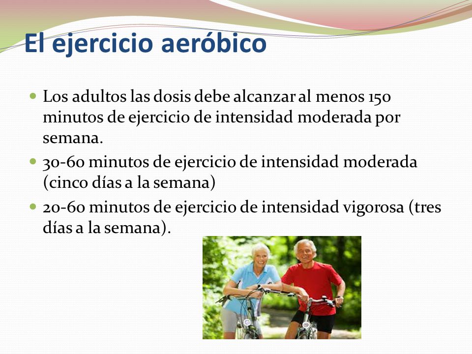 El ejercicio aeróbico Los adultos las dosis debe alcanzar al menos 150 minutos de ejercicio de intensidad moderada por semana.