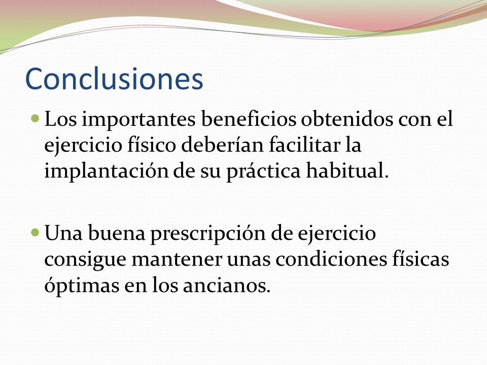Conclusiones Los importantes beneficios obtenidos con el ejercicio físico deberían facilitar la implantación de su práctica habitual.
