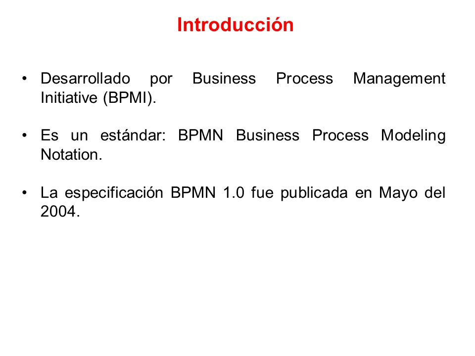 Introducción Desarrollado por Business Process Management Initiative (BPMI). Es un estándar: BPMN Business Process Modeling Notation.