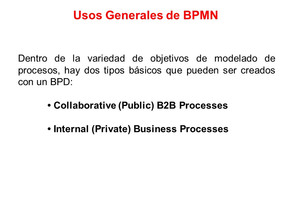 Usos Generales de BPMN Dentro de la variedad de objetivos de modelado de procesos, hay dos tipos básicos que pueden ser creados con un BPD: