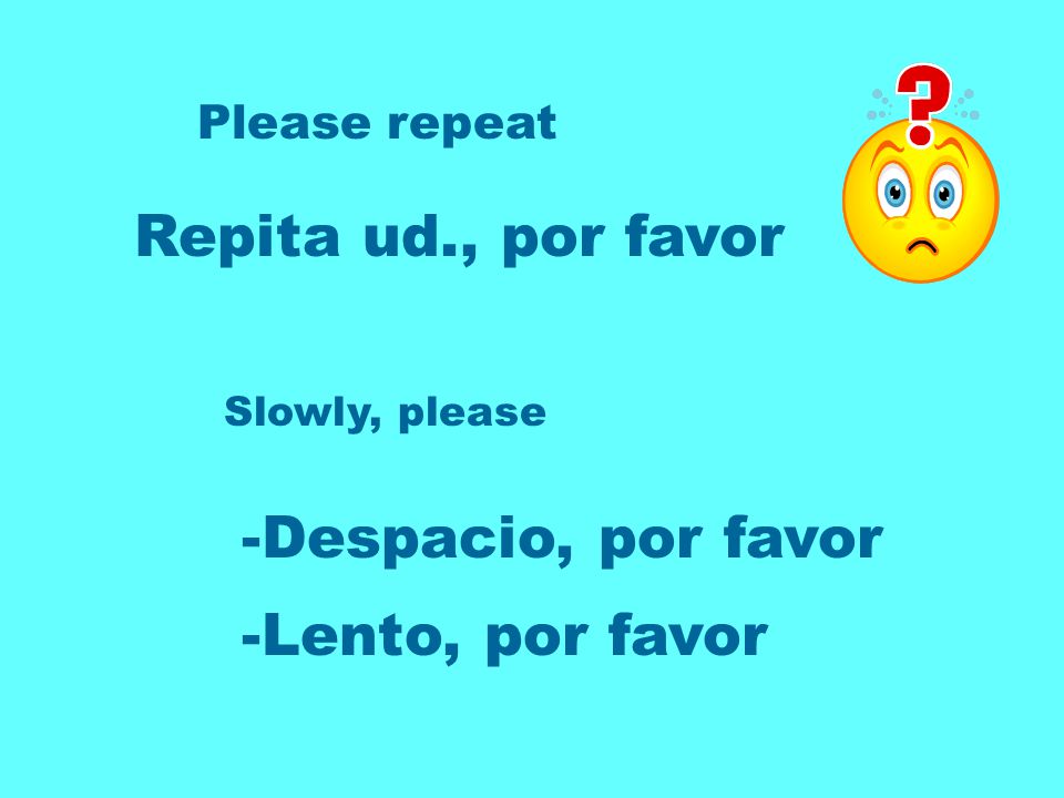 Repita ud., por favor -Despacio, por favor -Lento, por favor