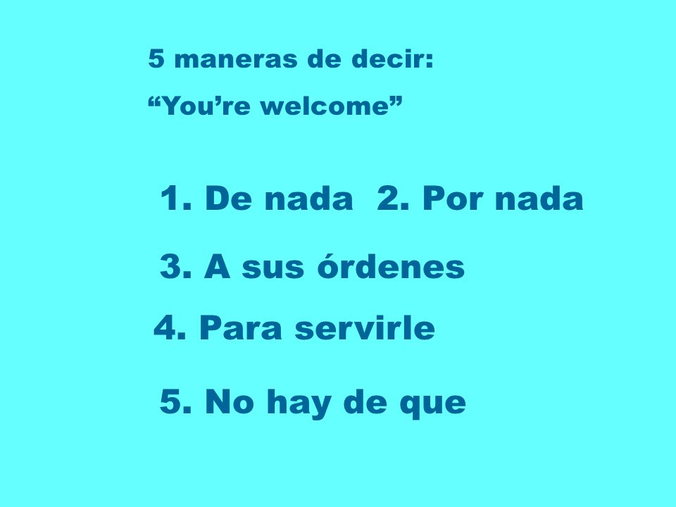 1. De nada 2. Por nada 3. A sus órdenes 4. Para servirle