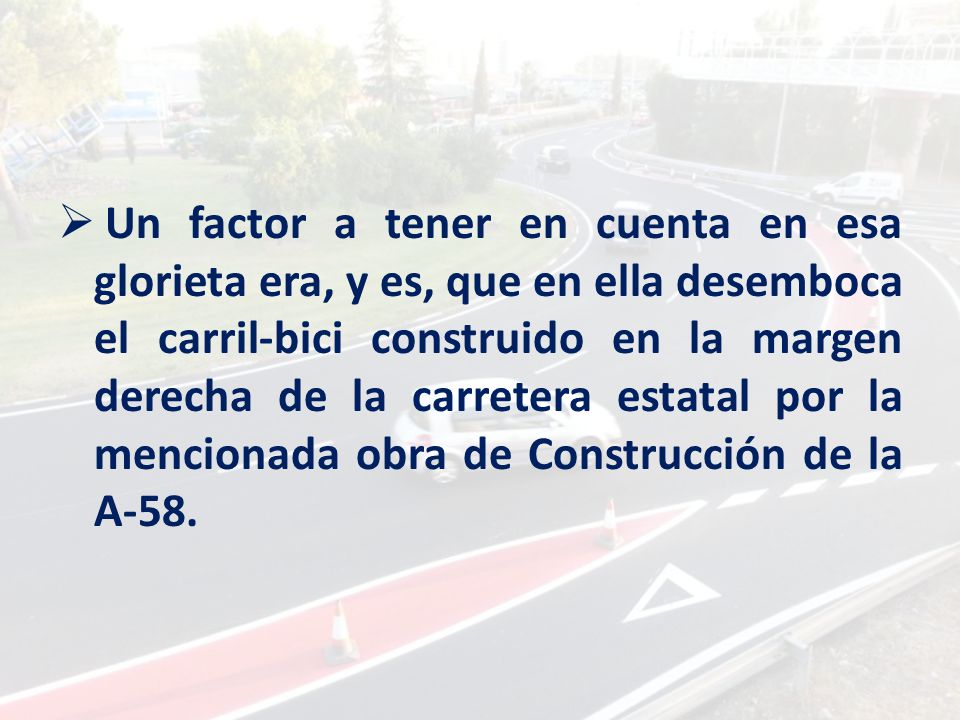 Un factor a tener en cuenta en esa glorieta era, y es, que en ella desemboca el carril-bici construido en la margen derecha de la carretera estatal por la mencionada obra de Construcción de la A-58.