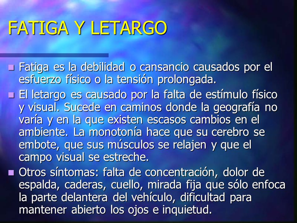 FATIGA Y LETARGO Fatiga es la debilidad o cansancio causados por el esfuerzo físico o la tensión prolongada.