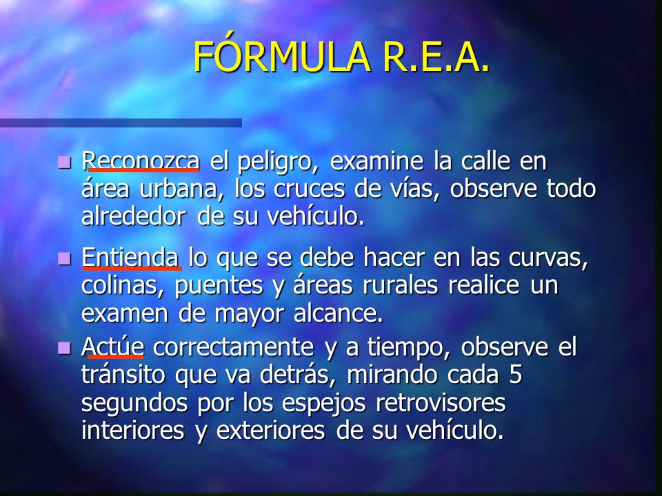 FÓRMULA R.E.A. Reconozca el peligro, examine la calle en área urbana, los cruces de vías, observe todo alrededor de su vehículo.