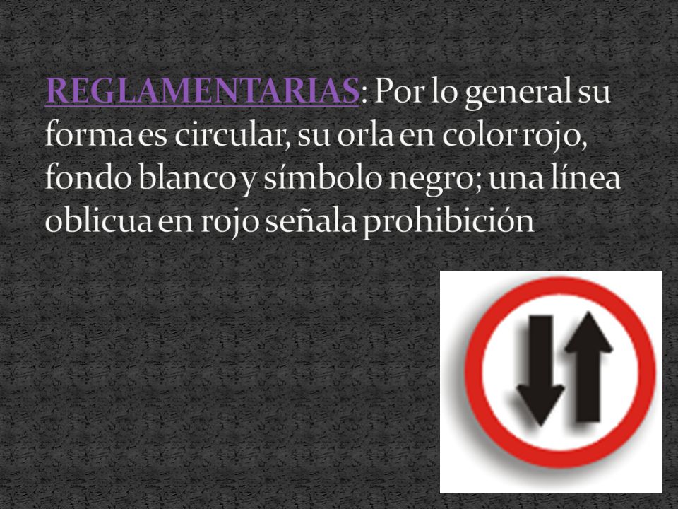 REGLAMENTARIAS: Por lo general su forma es circular, su orla en color rojo, fondo blanco y símbolo negro; una línea oblicua en rojo señala prohibición