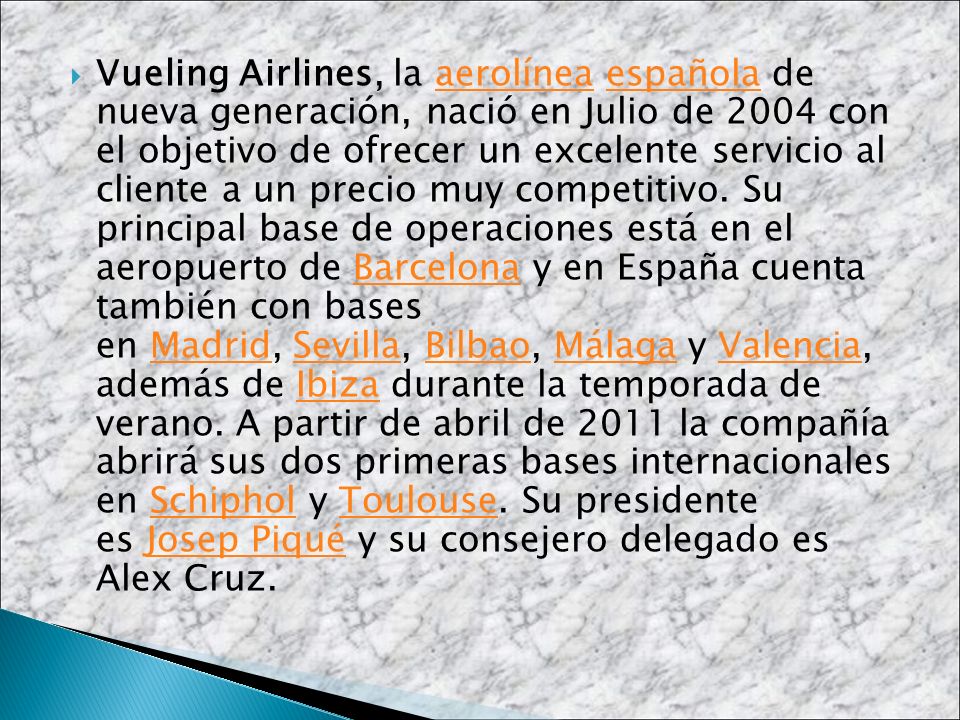 Vueling Airlines, la aerolínea española de nueva generación, nació en Julio de 2004 con el objetivo de ofrecer un excelente servicio al cliente a un precio muy competitivo.