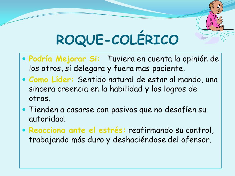 ROQUE-COLÉRICO Podría Mejorar Si: Tuviera en cuenta la opinión de los otros, si delegara y fuera mas paciente.