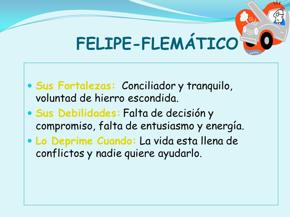 FELIPE-FLEMÁTICO Sus Fortalezas: Conciliador y tranquilo, voluntad de hierro escondida.
