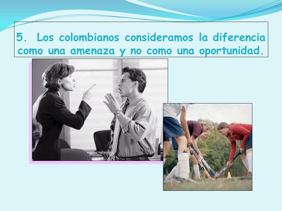 5. Los colombianos consideramos la diferencia como una amenaza y no como una oportunidad.