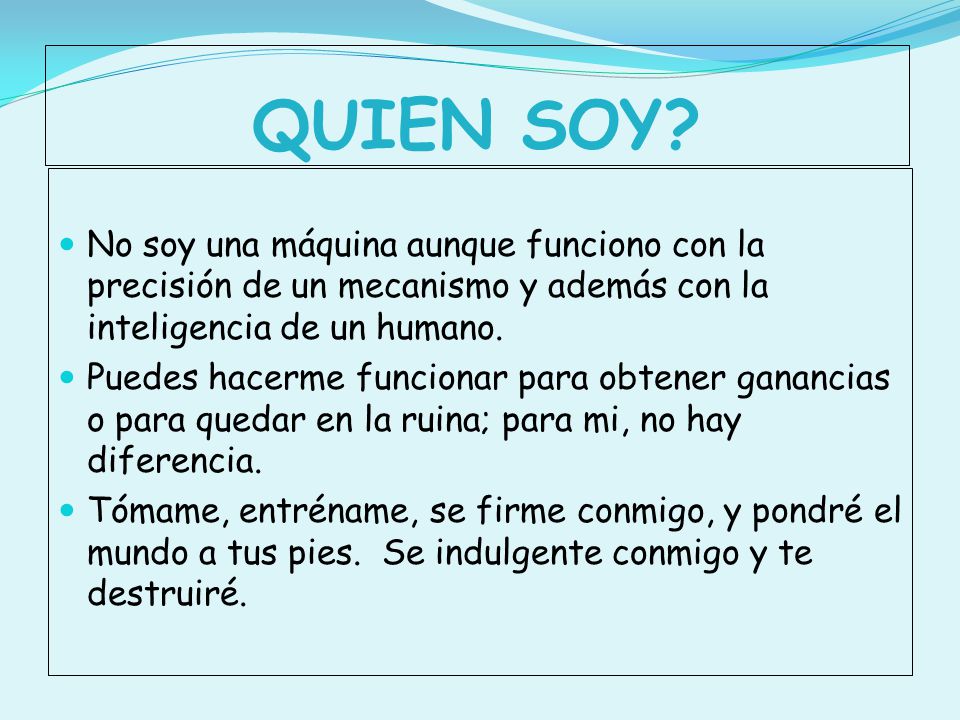 QUIEN SOY No soy una máquina aunque funciono con la precisión de un mecanismo y además con la inteligencia de un humano.