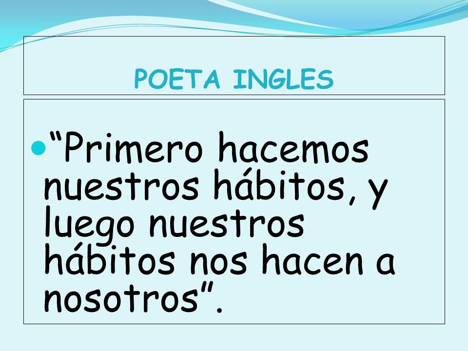 POETA INGLES Primero hacemos nuestros hábitos, y luego nuestros hábitos nos hacen a nosotros .
