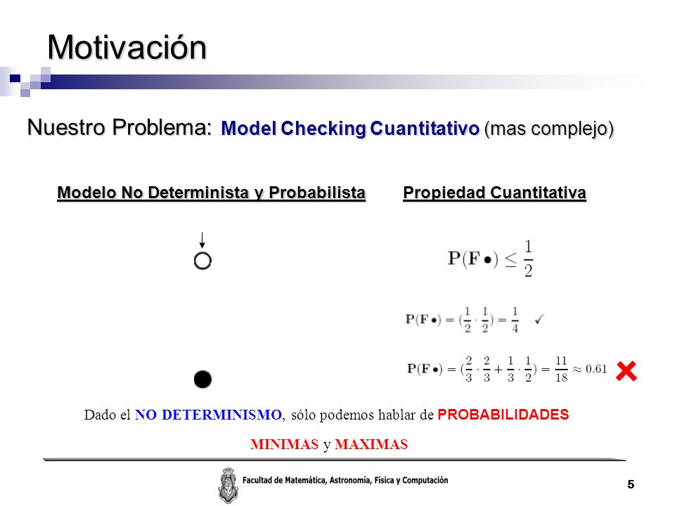 Motivación Nuestro Problema: Model Checking Cuantitativo (mas complejo) Modelo No Determinista y Probabilista.