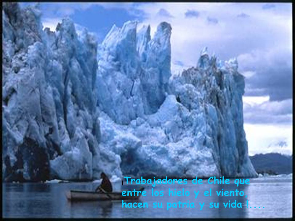 ¡Trabajadores de Chile que entre los hielo y el viento, hacen su patria y su vida !....