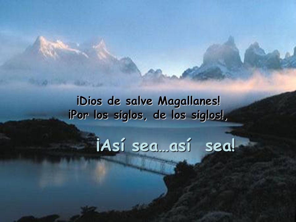 ¡Dios de salve Magallanes! ¡Por los siglos, de los siglos!,