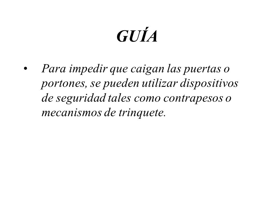 GUÍA Para impedir que caigan las puertas o portones, se pueden utilizar dispositivos de seguridad tales como contrapesos o mecanismos de trinquete.