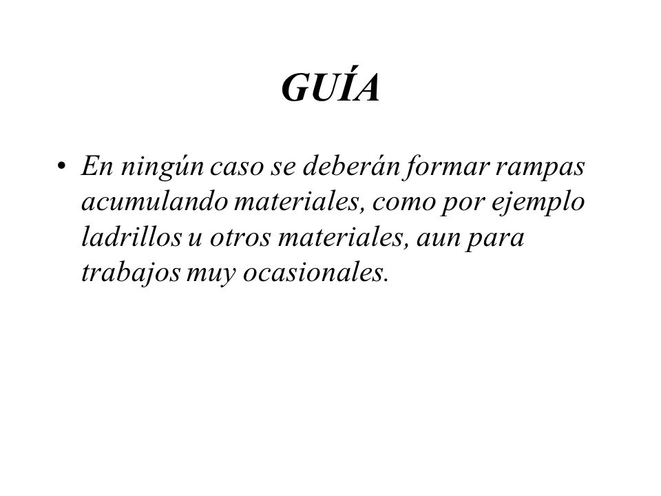 GUÍA En ningún caso se deberán formar rampas acumulando materiales, como por ejemplo ladrillos u otros materiales, aun para trabajos muy ocasionales.