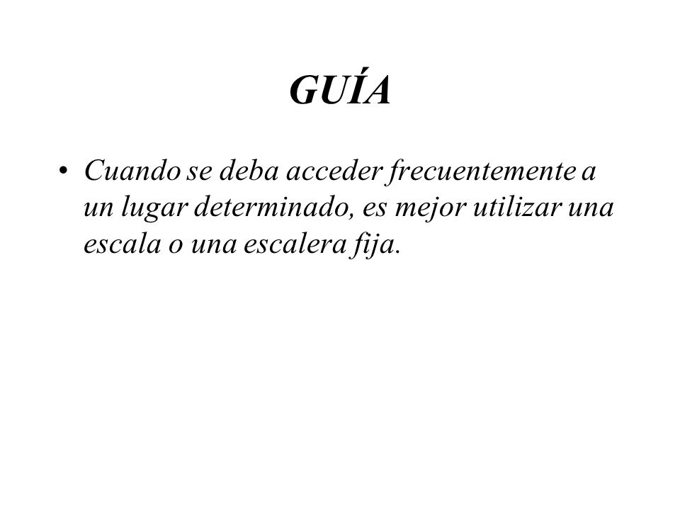 GUÍA Cuando se deba acceder frecuentemente a un lugar determinado, es mejor utilizar una escala o una escalera fija.