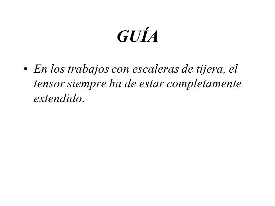 GUÍA En los trabajos con escaleras de tijera, el tensor siempre ha de estar completamente extendido.