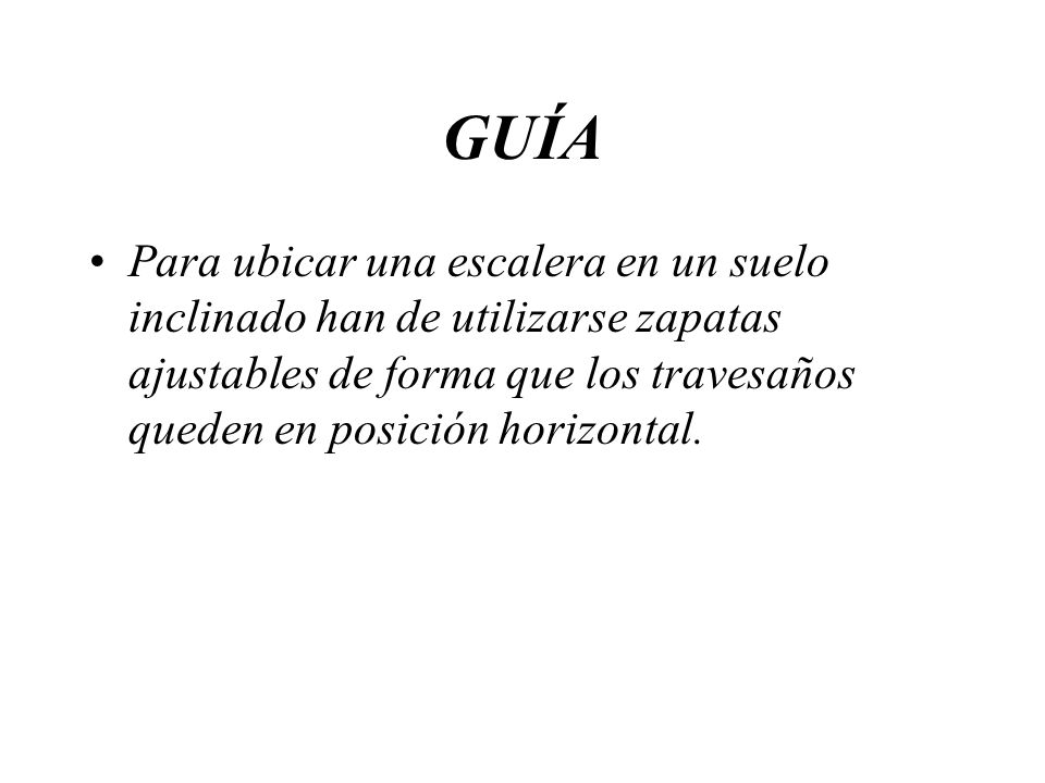 GUÍA Para ubicar una escalera en un suelo inclinado han de utilizarse zapatas ajustables de forma que los travesaños queden en posición horizontal.