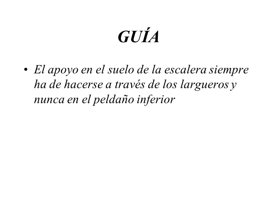 GUÍA El apoyo en el suelo de la escalera siempre ha de hacerse a través de los largueros y nunca en el peldaño inferior.