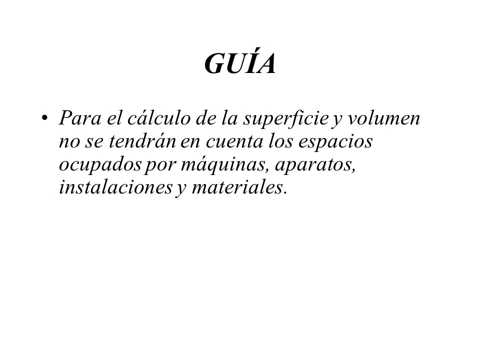 GUÍA Para el cálculo de la superficie y volumen no se tendrán en cuenta los espacios ocupados por máquinas, aparatos, instalaciones y materiales.