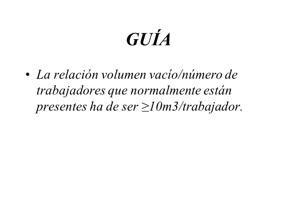 GUÍA La relación volumen vacío/número de trabajadores que normalmente están presentes ha de ser ≥10m3/trabajador.