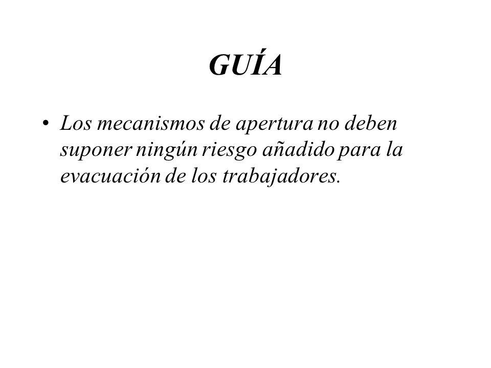 GUÍA Los mecanismos de apertura no deben suponer ningún riesgo añadido para la evacuación de los trabajadores.