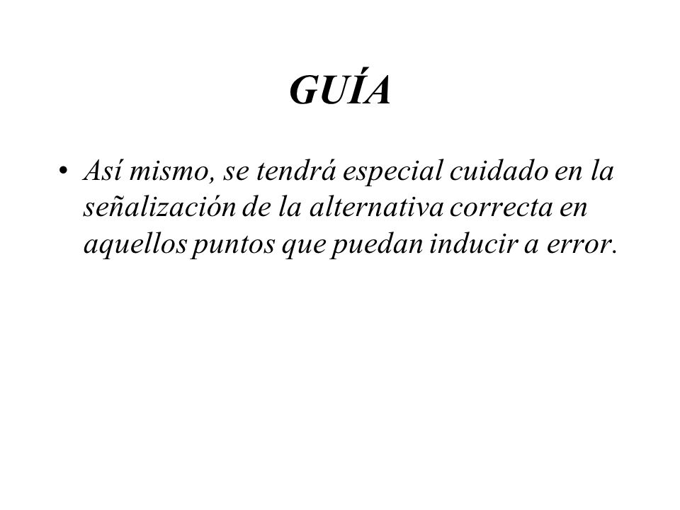 GUÍA Así mismo, se tendrá especial cuidado en la señalización de la alternativa correcta en aquellos puntos que puedan inducir a error.