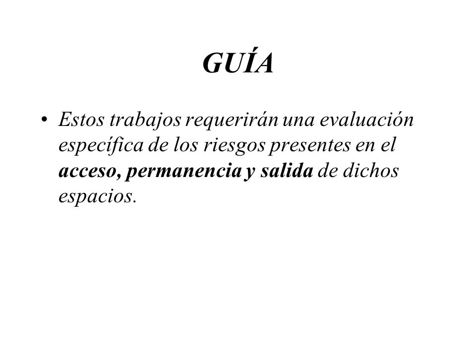 GUÍA Estos trabajos requerirán una evaluación específica de los riesgos presentes en el acceso, permanencia y salida de dichos espacios.
