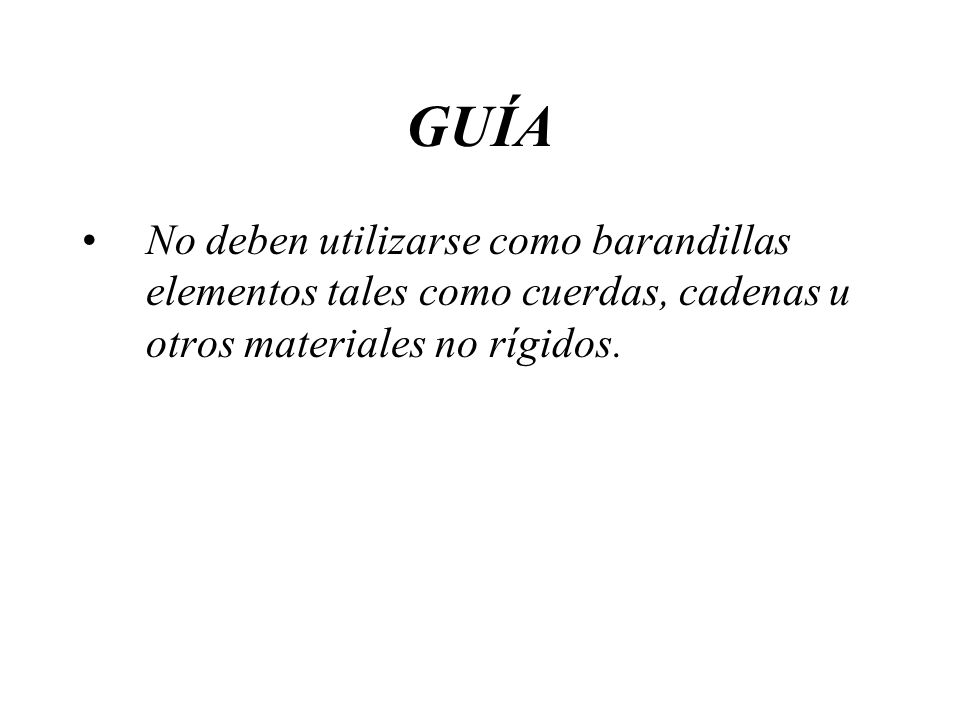 GUÍA No deben utilizarse como barandillas elementos tales como cuerdas, cadenas u otros materiales no rígidos.