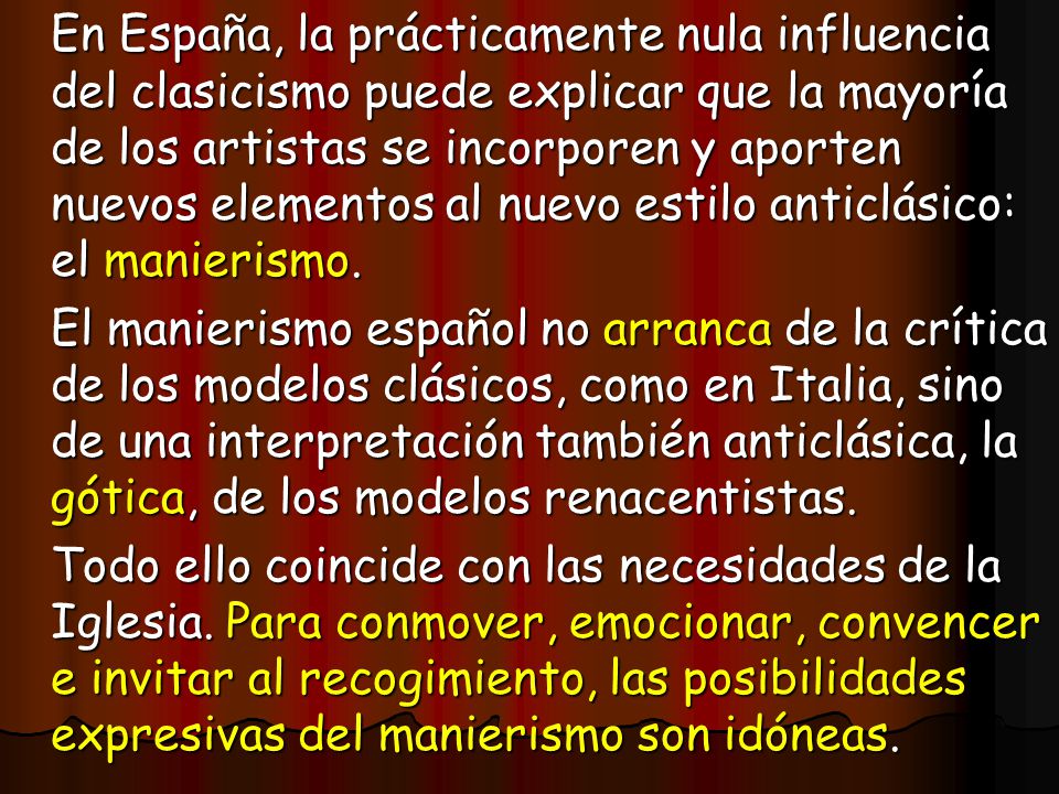 En España, la prácticamente nula influencia del clasicismo puede explicar que la mayoría de los artistas se incorporen y aporten nuevos elementos al nuevo estilo anticlásico: el manierismo.