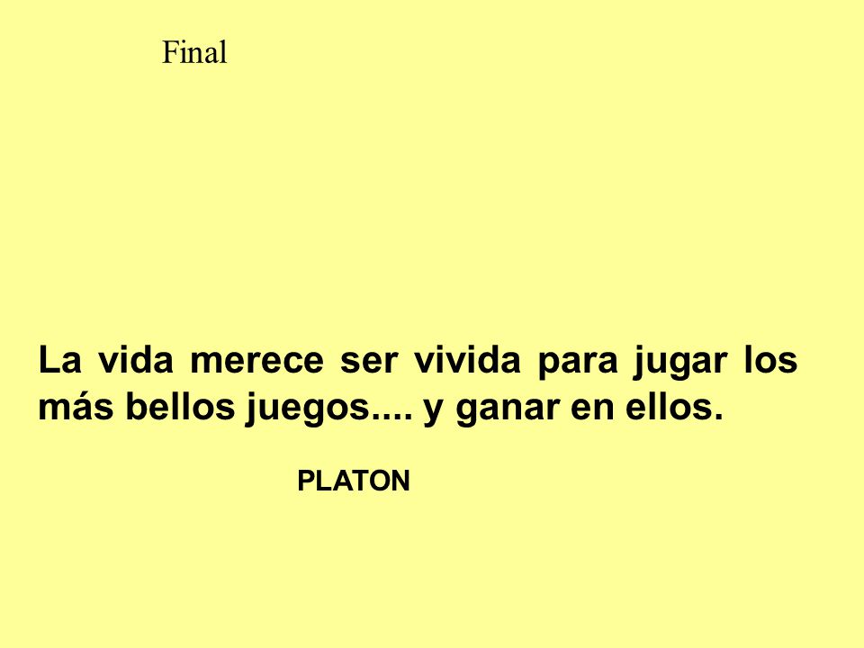 Final La vida merece ser vivida para jugar los más bellos juegos.... y ganar en ellos. PLATON