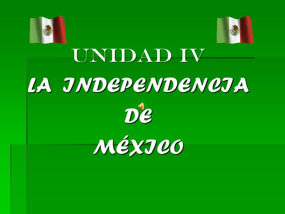 UNIDAD IV LA INDEPENDENCIA DE MÉXICO