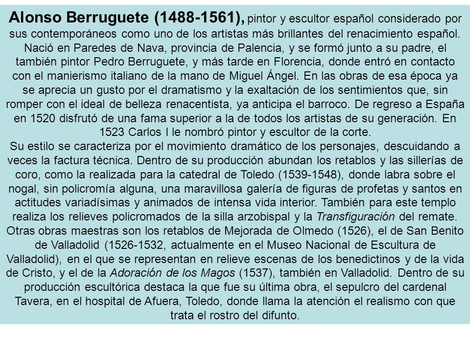 Alonso Berruguete ( ), pintor y escultor español considerado por sus contemporáneos como uno de los artistas más brillantes del renacimiento español.
