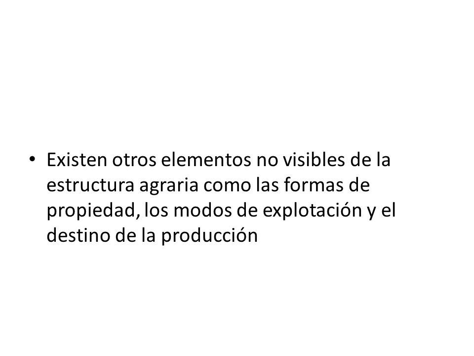 Existen otros elementos no visibles de la estructura agraria como las formas de propiedad, los modos de explotación y el destino de la producción