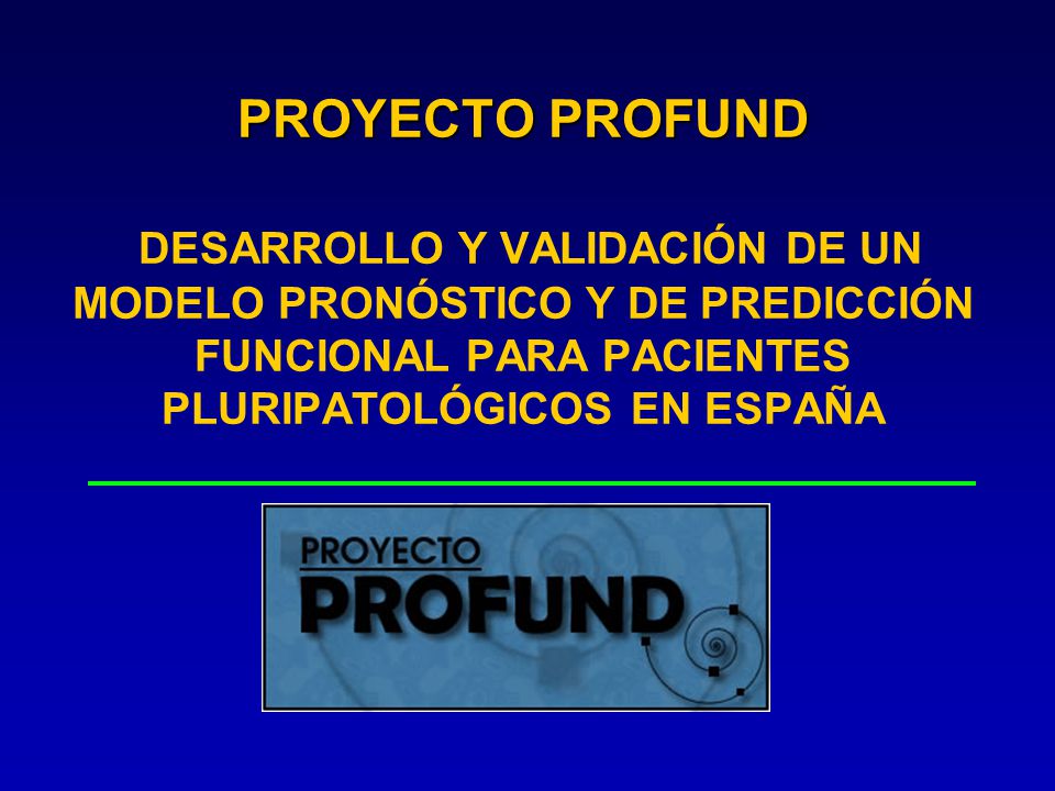 PROYECTO PROFUND DESARROLLO Y VALIDACIÓN DE UN MODELO PRONÓSTICO Y DE PREDICCIÓN FUNCIONAL PARA PACIENTES PLURIPATOLÓGICOS EN ESPAÑA