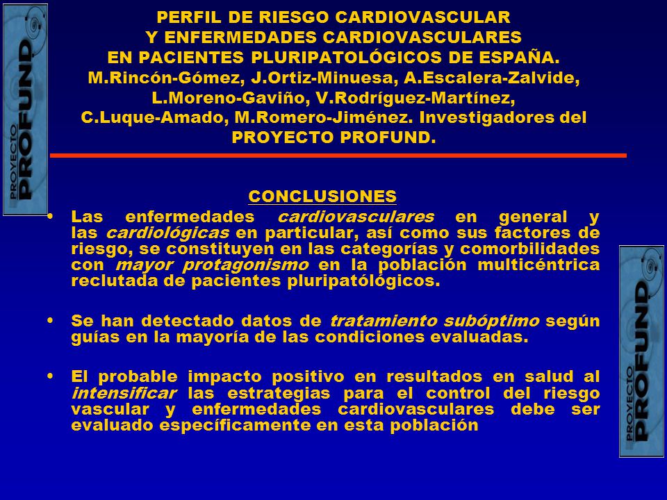 PERFIL DE RIESGO CARDIOVASCULAR Y ENFERMEDADES CARDIOVASCULARES EN PACIENTES PLURIPATOLÓGICOS DE ESPAÑA. M.Rincón-Gómez, J.Ortiz-Minuesa, A.Escalera-Zalvide, L.Moreno-Gaviño, V.Rodríguez-Martínez, C.Luque-Amado, M.Romero-Jiménez. Investigadores del PROYECTO PROFUND.