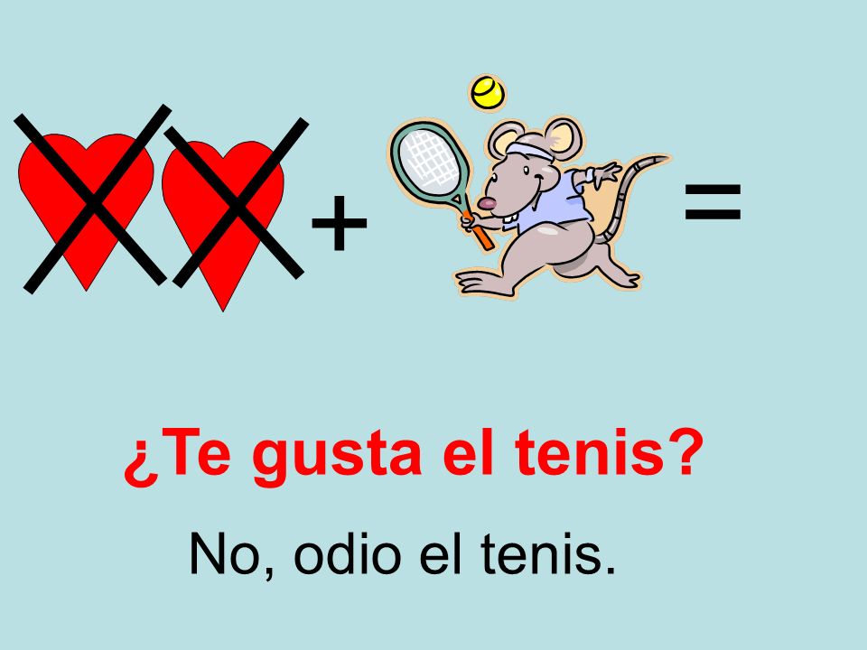 = + ¿Te gusta el tenis No, odio el tenis.