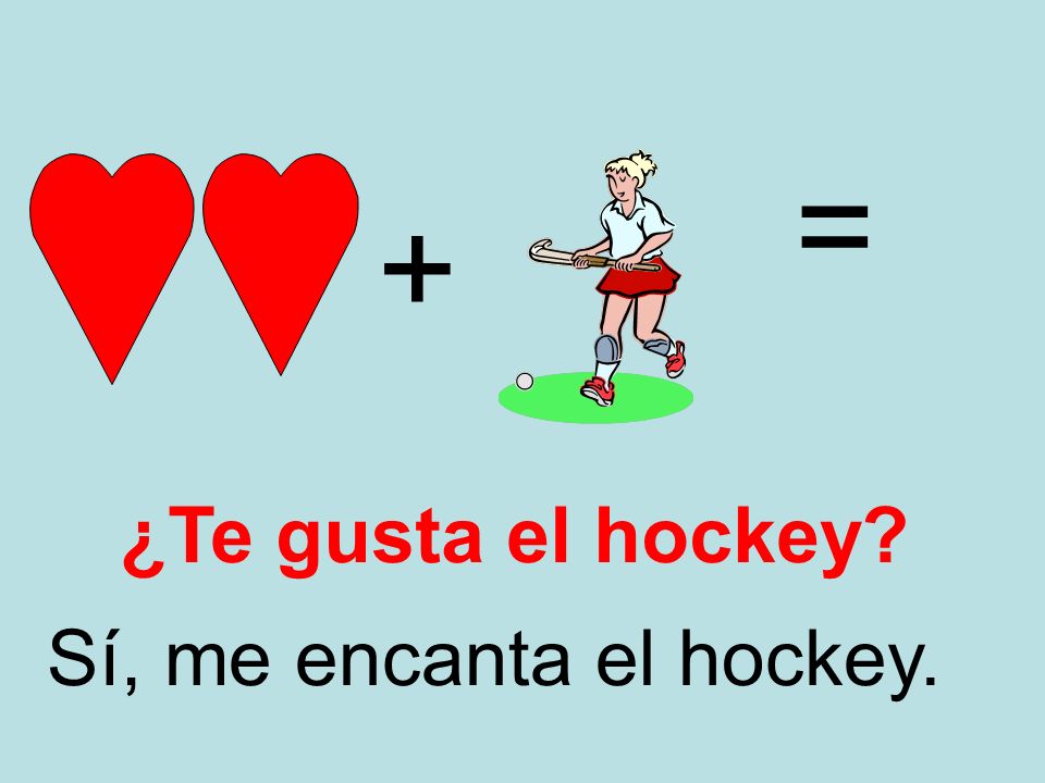 = + ¿Te gusta el hockey Sí, me encanta el hockey.