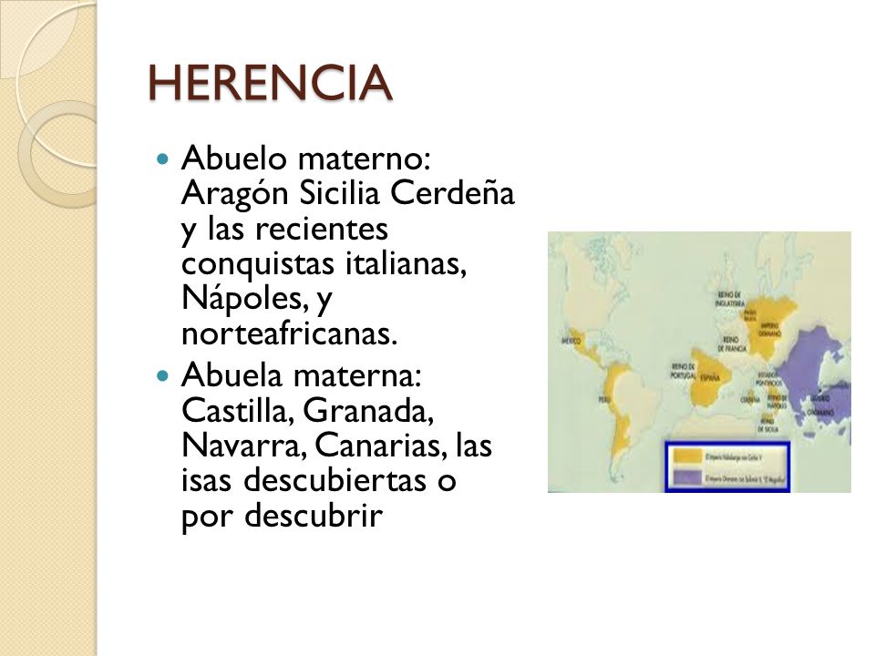 HERENCIA Abuelo materno: Aragón Sicilia Cerdeña y las recientes conquistas italianas, Nápoles, y norteafricanas.