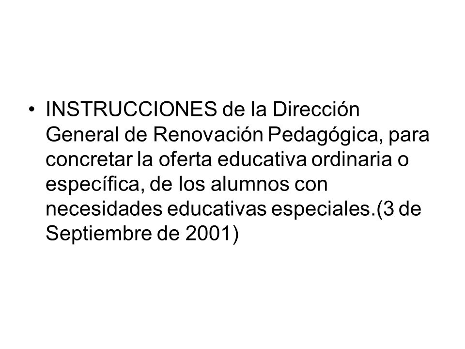 INSTRUCCIONES de la Dirección General de Renovación Pedagógica, para concretar la oferta educativa ordinaria o específica, de los alumnos con necesidades educativas especiales.(3 de Septiembre de 2001)