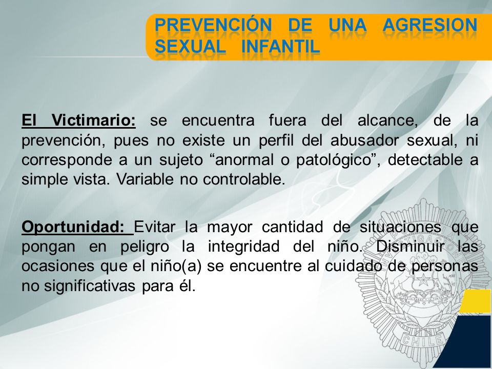 El Victimario: se encuentra fuera del alcance, de la prevención, pues no existe un perfil del abusador sexual, ni corresponde a un sujeto anormal o patológico , detectable a simple vista. Variable no controlable.