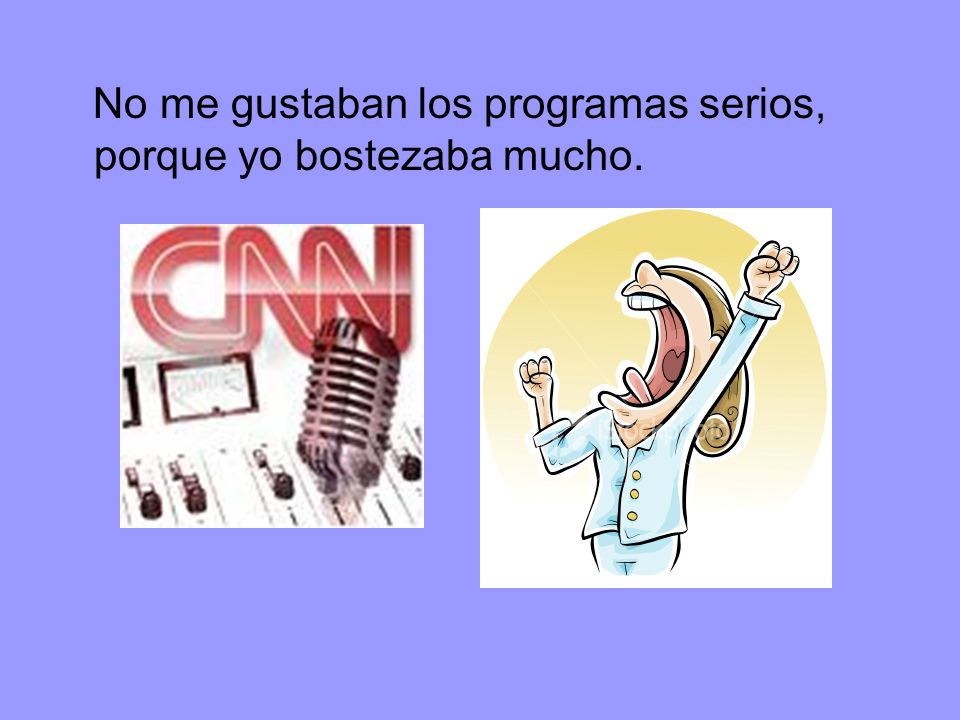 No me gustaban los programas serios, porque yo bostezaba mucho.