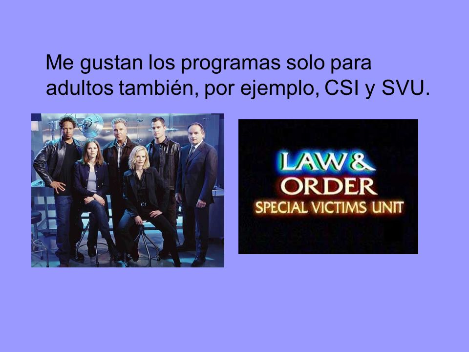Me gustan los programas solo para adultos también, por ejemplo, CSI y SVU.