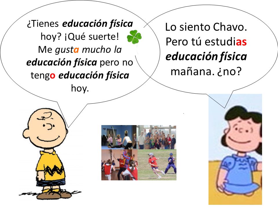 Lo siento Chavo. Pero tú estudias educación física mañana. ¿no