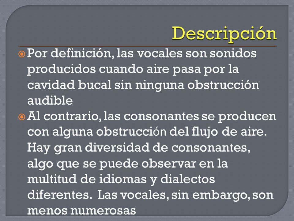 Descripción Por definición, las vocales son sonidos producidos cuando aire pasa por la cavidad bucal sin ninguna obstrucción audible.